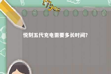 悦刻五代充电需要多长时间
？ 
